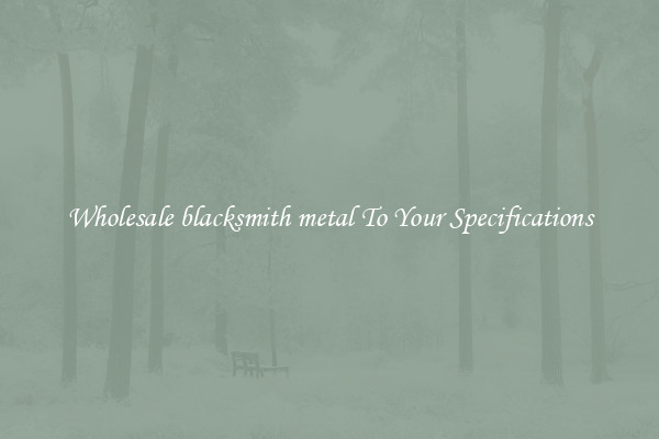 Wholesale blacksmith metal To Your Specifications