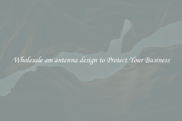 Wholesale am antenna design to Protect Your Business