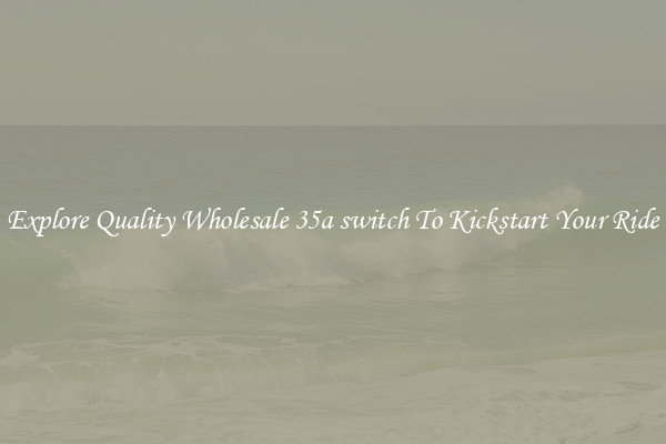 Explore Quality Wholesale 35a switch To Kickstart Your Ride