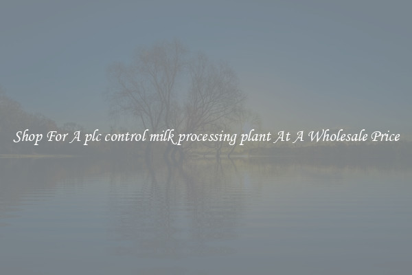 Shop For A plc control milk processing plant At A Wholesale Price