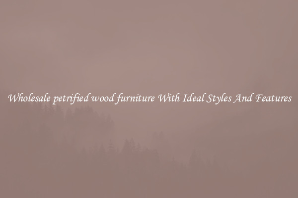 Wholesale petrified wood furniture With Ideal Styles And Features