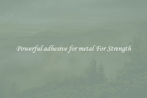 Powerful adhesive for metal For Strength