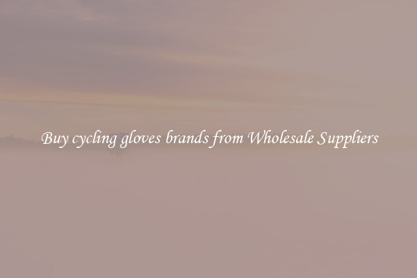 Buy cycling gloves brands from Wholesale Suppliers