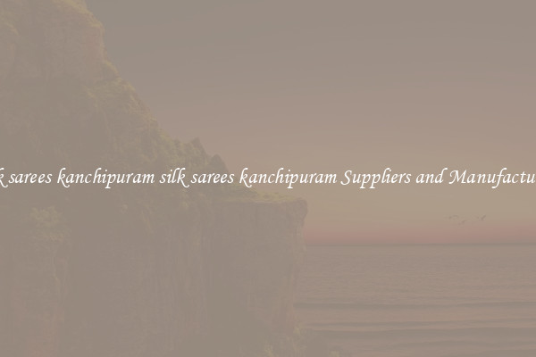 silk sarees kanchipuram silk sarees kanchipuram Suppliers and Manufacturers