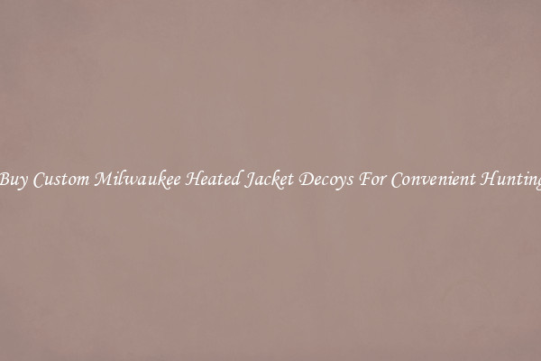 Buy Custom Milwaukee Heated Jacket Decoys For Convenient Hunting