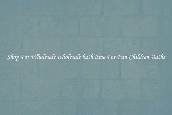 Shop For Wholesale wholesale bath time For Fun Children Baths